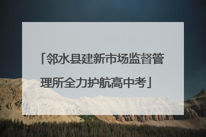 邻水县建新市场监督管理所全力护航高中考
