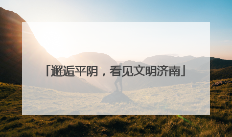 邂逅平阴，看见文明济南
