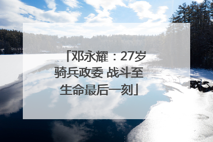 邓永耀：27岁骑兵政委 战斗至生命最后一刻