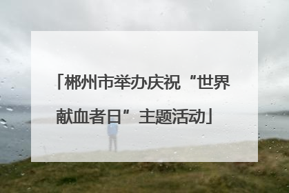郴州市举办庆祝“世界献血者日”主题活动