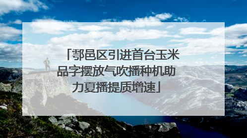 鄠邑区引进首台玉米品字摆放气吹播种机助力夏播提质增速