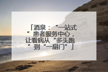 酒泉：“一站式”患者服务中心，让看病从“多头跑”到“一扇门”
