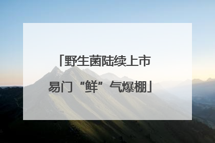 野生菌陆续上市 易门“鲜”气爆棚