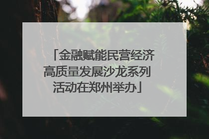 金融赋能民营经济高质量发展沙龙系列活动在郑州举办