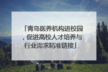 青岛医养机构进校园，促进高校人才培养与行业需求精准链接