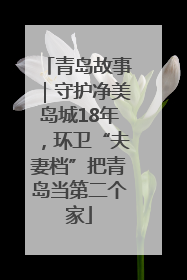 青岛故事｜守护净美岛城18年，环卫“夫妻档”把青岛当第二个家