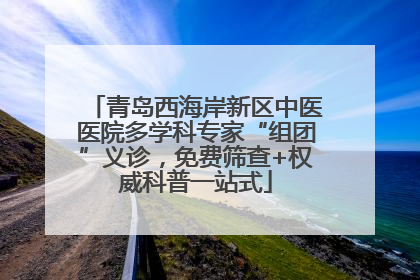青岛西海岸新区中医医院多学科专家“组团”义诊，免费筛查+权威科普一站式