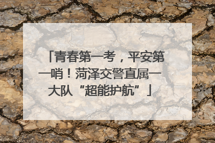 青春第一考，平安第一哨！菏泽交警直属一大队“超能护航”