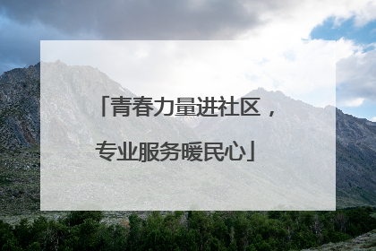 青春力量进社区，专业服务暖民心