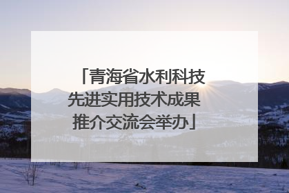 青海省水利科技先进实用技术成果推介交流会举办