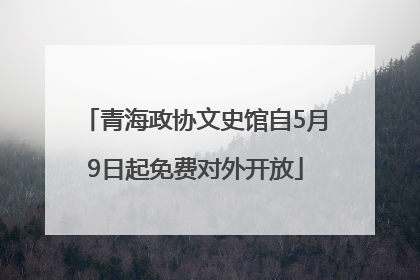 青海政协文史馆自5月9日起免费对外开放