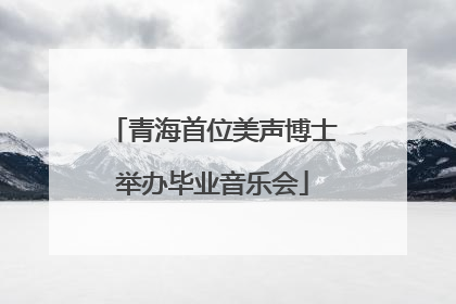 青海首位美声博士举办毕业音乐会