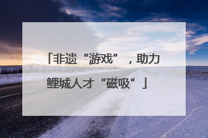 非遗“游戏”，助力鲤城人才“磁吸”