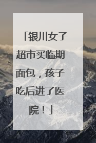 银川女子超市买临期面包，孩子吃后进了医院！