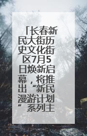 长春新民大街历史文化街区7月5日焕新启幕，将推出“新民漫游计划”系列主题活动