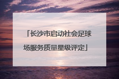 长沙市启动社会足球场服务质量星级评定