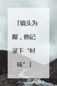镜头为媒，他记录下“村味”