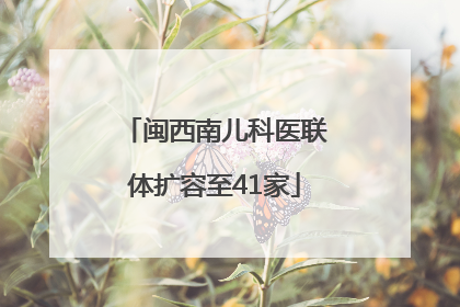 闽西南儿科医联体扩容至41家
