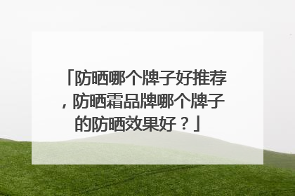 防晒哪个牌子好推荐，防晒霜品牌哪个牌子的防晒效果好？