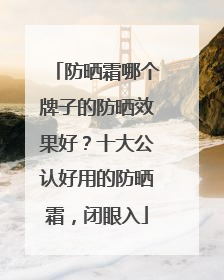 防晒霜哪个牌子的防晒效果好？十大公认好用的防晒霜，闭眼入