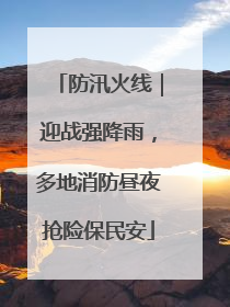 防汛火线｜迎战强降雨，多地消防昼夜抢险保民安