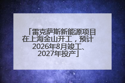 雷克萨斯新能源项目在上海金山开工，预计2026年8月竣工、2027年投产