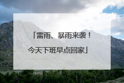 雷雨、暴雨来袭！今天下班早点回家