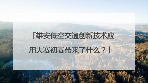 雄安低空交通创新技术应用大赛初赛带来了什么？