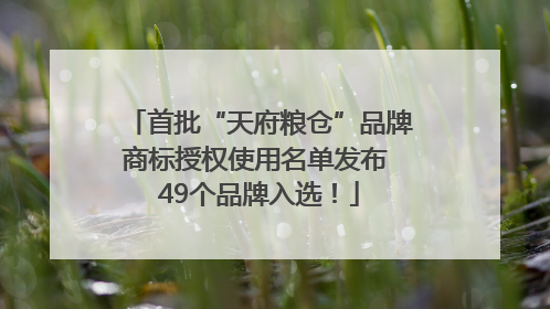 首批“天府粮仓”品牌商标授权使用名单发布 49个品牌入选！