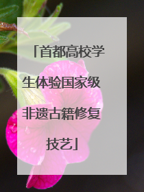 首都高校学生体验国家级非遗古籍修复技艺