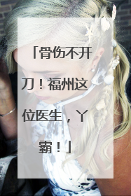 骨伤不开刀！福州这位医生，丫霸！