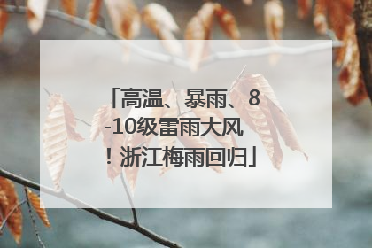 高温、暴雨、8-10级雷雨大风！浙江梅雨回归