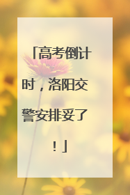 高考倒计时，洛阳交警安排妥了！