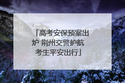 高考安保预案出炉 荆州交警护航考生平安出行