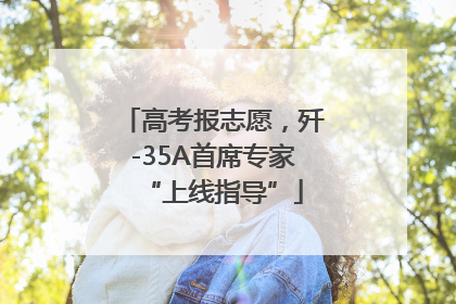 高考报志愿，歼-35A首席专家“上线指导”