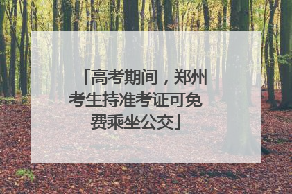 高考期间，郑州考生持准考证可免费乘坐公交