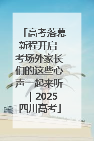 高考落幕新程开启 考场外家长们的这些心声一起来听｜2025四川高考