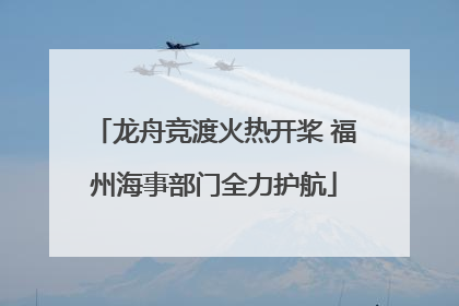 龙舟竞渡火热开桨 福州海事部门全力护航