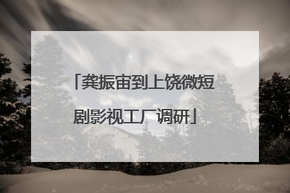 龚振宙到上饶微短剧影视工厂调研