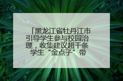 黑龙江省牡丹江市引导学生参与校园治理，收集建议超千条 学生“金点子”带来学校“新样子”