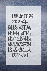 黑龙江省2025年科技成果转化月石油石化产业科技成果路演对接活动在大庆举办