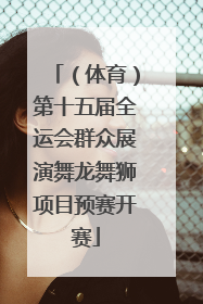 （体育）第十五届全运会群众展演舞龙舞狮项目预赛开赛