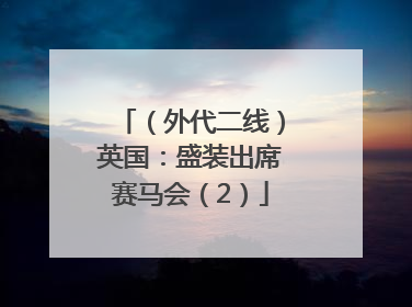 （外代二线）英国：盛装出席赛马会（2）