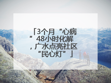 3个月“心病”48小时化解，广水点亮社区“民心灯”