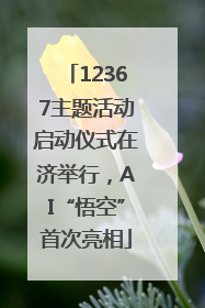 12367主题活动启动仪式在济举行，AI“悟空”首次亮相