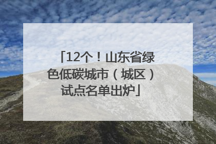 12个！山东省绿色低碳城市（城区）试点名单出炉