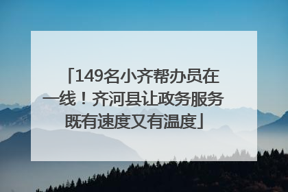 149名小齐帮办员在一线！齐河县让政务服务既有速度又有温度