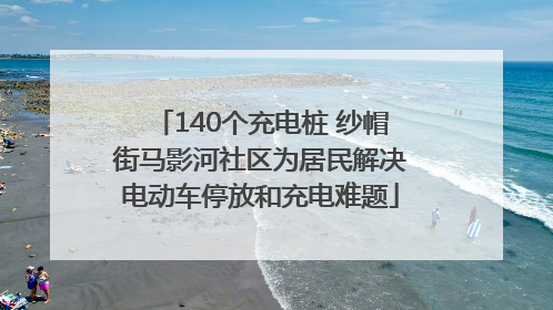 140个充电桩 纱帽街马影河社区为居民解决电动车停放和充电难题