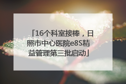 16个科室接棒，日照市中心医院e8S精益管理第三批启动
