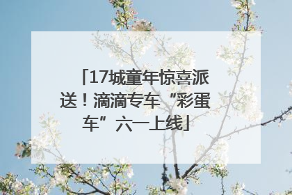 17城童年惊喜派送！滴滴专车“彩蛋车”六一上线